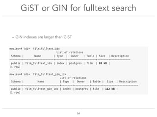 GiST or GIN for fulltext search
!54
- GIN indexes are larger than GiST
movies=# di+ film_fulltext_idx
List of relations
Sc...