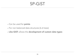 SP-GiST
!59
- Can be used for points
- For non balanced data structures (k-d trees)
- Like GiST: allows the development of...