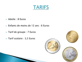   Adulte : 8 Euros

   Enfants de moins de 12 ans : 6 Euros

   Tarif de groupe : 7 Euros

   Tarif scolaire : 3,5 Euros
 