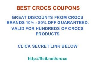 BEST CROCS COUPONS
  GREAT DISCOUNTS FROM CROCS
BRANDS 10% - 80% OFF GUARANTEED.
  VALID FOR HUNDREDS OF CROCS
            PRODUCTS

    CLICK SECRET LINK BELOW

        http://fleit.net/crocs
 