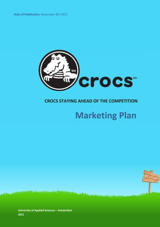 CROCS STAYING AHEAD OF THE COMPETITION

Date of Publication: November 8th 2011




                      CROCS STAYING AHEAD OF THE COMPETITION


                                               Marketing Plan




  University of Applied Sciences – Amsterdam
  2011
   Page 1 of 50
 