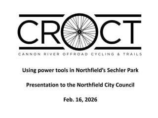 Using power tools in Northfield’s Sechler Park
Presentation to the Northfield City Council
Feb. 16, 2026
 