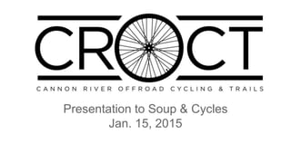 Cannon River Off-Road
Cycling & Trails (CROCT)
Presentation to Soup & Cycles
Jan. 15, 2015
 