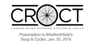 Cannon River Off-Road
Cycling & Trails (CROCT)
Presentation to BikeNorthfield’s
Soup & Cycles, Jan. 30, 2016
 