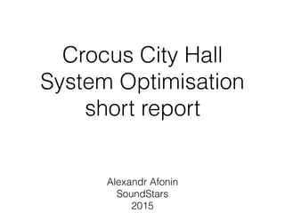 Crocus City Hall
System Optimisation
short report
Alexandr Afonin
SoundStars
2015
 