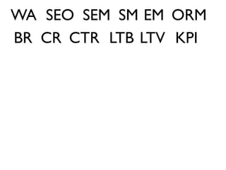 WA SEO SEM SM EM ORM
BR CR CTR LTB LTV KPI
 