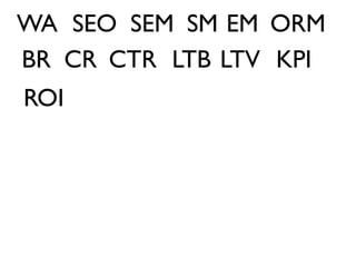WA SEO SEM SM EM ORM
BR CR CTR LTB LTV KPI
ROI
 