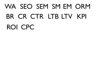 WA SEO SEM SM EM ORM
BR CR CTR LTB LTV KPI
ROI CPC
 
