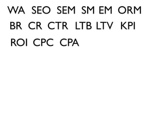 WA SEO SEM SM EM ORM
BR CR CTR LTB LTV KPI
ROI CPC CPA
 