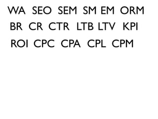 WA SEO SEM SM EM ORM
BR CR CTR LTB LTV KPI
ROI CPC CPA CPL CPM
 