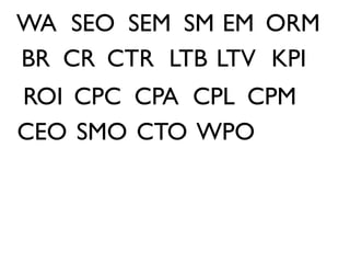 WA SEO SEM SM EM ORM
BR CR CTR LTB LTV KPI
ROI CPC CPA CPL CPM
CEO SMO CTO WPO
 