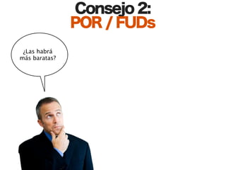 Consejo 2:
               POR / FUDs
 ¿Las habrá
más baratas?
 