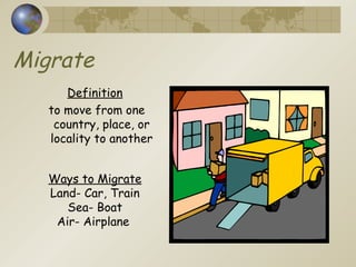 Migrate Definition to move from one country, place, or locality to another Ways to Migrate Land- Car, Train Sea- Boat Air- Airplane  