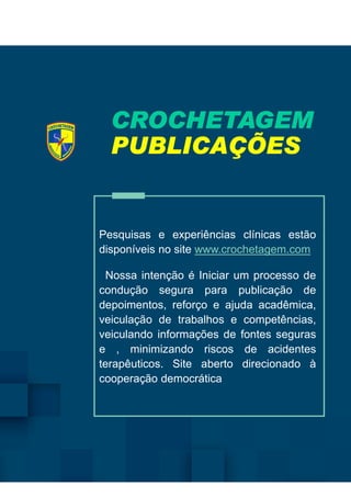CROCHETAGEMCROCHETAGEMCROCHETAGEMCROCHETAGEM
PUBLICAÇÕESPUBLICAÇÕESPUBLICAÇÕESPUBLICAÇÕES
Pesquisas e experiências
disponíveis no sitedisponíveis no site
Nossa intenção
condução segura
depoimentos, reforço
veiculação de
veiculando informações
e , minimizando
terapêuticos. Site
cooperação democrática
CROCHETAGEMCROCHETAGEMCROCHETAGEMCROCHETAGEM
PUBLICAÇÕESPUBLICAÇÕESPUBLICAÇÕESPUBLICAÇÕES
experiências clínicas estão
site www.crochetagem.comsite www.crochetagem.com
intenção é Iniciar um processo de
segura para publicação de
reforço e ajuda acadêmica,
trabalhos e competências,
informações de fontes seguras
minimizando riscos de acidentes
Site aberto direcionado à
democrática
 