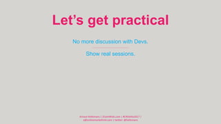 Let’s get practical
No more discussion with Devs.
Show real sessions.
Arnout Hellemans | 2Care4Kids.com | #CROelite2017 |
...