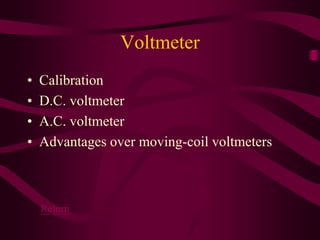 Voltmeter
• Calibration
• D.C. voltmeter
• A.C. voltmeter
• Advantages over moving-coil voltmeters
Return