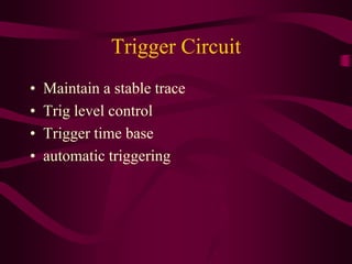 Trigger Circuit
• Maintain a stable trace
• Trig level control
• Trigger time base
• automatic triggering
