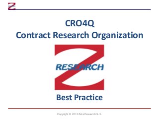CRO4Q
Contract Research Organization

Best Practice
Copyright © 2013 Zeta Research S.r.l.

 