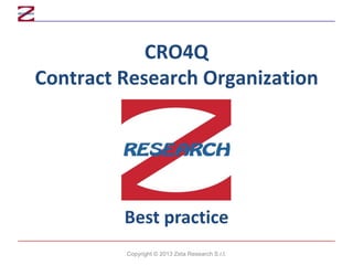 CRO4Q
Contract Research Organization
Best practice
Copyright © 2013 Zeta Research S.r.l.
 