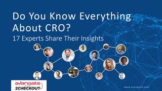 w w w . a v a n g a t e . c o m
Do You Know Everything
About CRO?
17 Experts Share Their Insights
 
