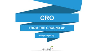 CRO 
FROM THE GROUND UP 
brought to you by... 
 