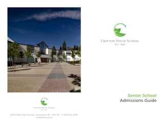 Senior School
Admissions Guide
3200 West 41st Avenue, Vancouver, BC, V6N 3E1 T: 604 263 3255
croftonhouse.ca
 