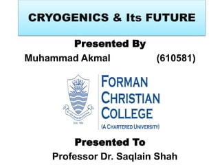 Presented By
Muhammad Akmal (610581)
Presented To
Professor Dr. Saqlain Shah
CRYOGENICS & Its FUTURE
 