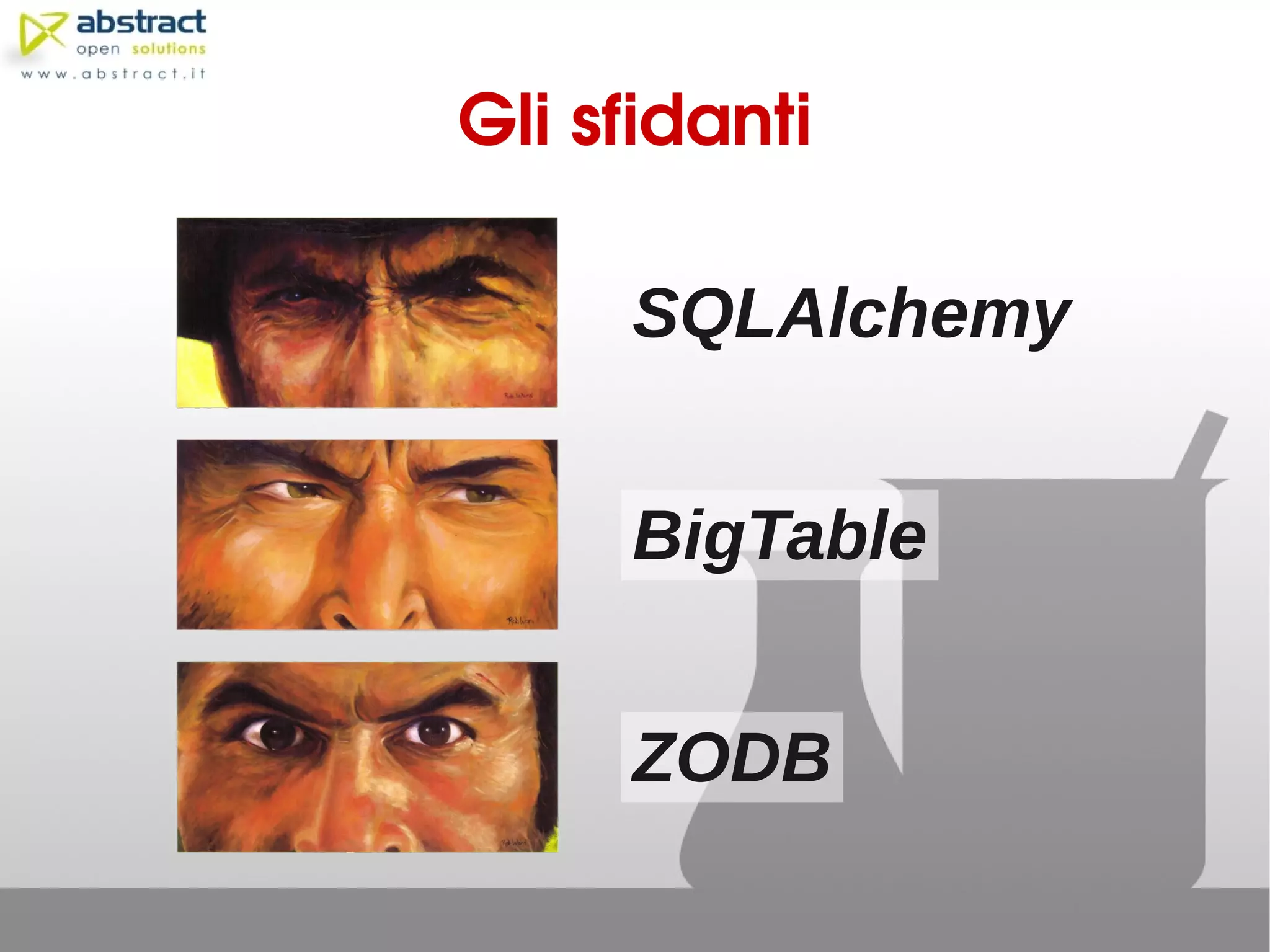 Gli sfidanti

     SQLAlchemy


     BigTable


     ZODB
 