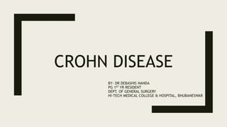 CROHN DISEASE
BY- DR DEBASHIS NANDA
PG 1ST YR RESIDENT
DEPT. OF GENERAL SURGERY
HI-TECH MEDICAL COLLEGE & HOSPITAL, BHUBANESWAR
 