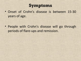 Symptoms
• Onset of Crohn's disease is between 15-30
  years of age.

• People with Crohn's disease will go through
  periods of flare-ups and remission.
 