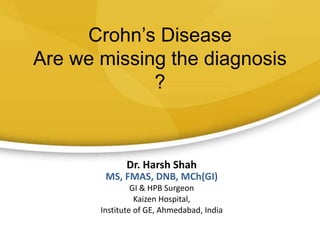 Crohn’s Disease
Are we missing the diagnosis
?
Dr. Harsh Shah
MS, FMAS, DNB, MCh(GI)
GI & HPB Surgeon
Kaizen Hospital,
Institute of GE, Ahmedabad, India
 