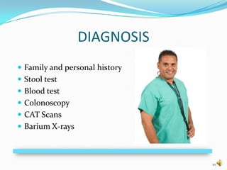 DIAGNOSIS
 Family and personal history
 Stool test
 Blood test
 Colonoscopy
 CAT Scans
 Barium X-rays



                                10
 