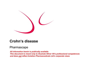 Crohn‘s disease
C h ‘ di
Pharmascape
         p
All information herein is publically available
This document is meant only to illustrate Oliver Vit’s professional competences
and does not reflect Actelion Pharmaceuticals Ltd’s corporate views
 