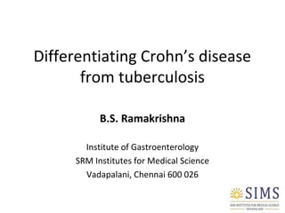 Differentiating Crohn’s disease
from tuberculosis
B.S. Ramakrishna
Institute of Gastroenterology
SRM Institutes for Medical Science
Vadapalani, Chennai 600 026
 