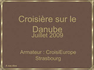 Juillet 2009 Armateur : CroisiEurope Strasbourg Croisière sur le Danube A vos clics 