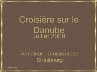Croisière sur le
                 Danube
                  Juillet 2009

              Armateur : CroisiEurope
                   Strasbourg
A vos clics
 