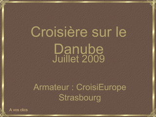 Juillet 2009
Armateur : CroisiEurope
Strasbourg
Croisière sur le
Danube
A vos clics
 