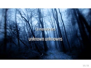 La menace des
unknown unknowns
15 / 21
 