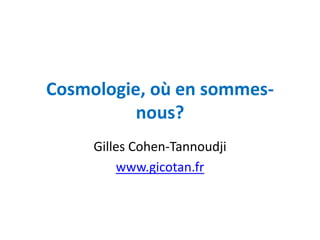 Cosmologie, où en sommes-
          nous?
     Gilles Cohen-Tannoudji
         www.gicotan.fr
 