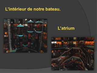 L’intérieur de notre bateau.L’atrium