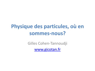 Physique des particules, où en
       sommes-nous?
      Gilles Cohen-Tannoudji
          www.gicotan.fr
 
