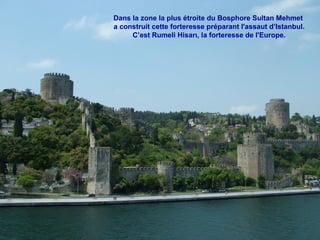 Dans la zone la plus étroite du Bosphore Sultan Mehmet
a construit cette forteresse préparant l'assaut d’Istanbul.
C’est Rumeli Hisarı, la forteresse de l'Europe.

 