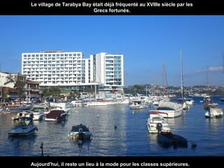 Le village de Tarabya Bay était déjà fréquenté au XVIIIe siècle par les
Grecs fortunés.

Aujourd'hui, il reste un lieu à la mode pour les classes supérieures.

 