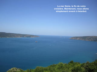 La mer Noire, la fin de notre
croisière. Maintenant, nous allons
simplement revenir à Istanbul.

 