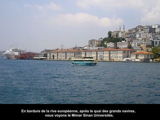 En bordure de la rive européenne, après le quai des grands navires,
nous voyons le Mimar Sinan Universités.

 