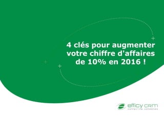 4 clés pour augmenter
votre chiffre d'affaires
de 10% en 2016 !
 
