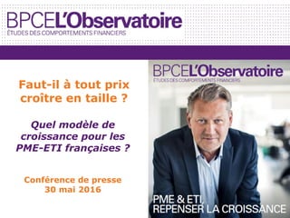 Quel modèle de
croissance pour les
PME-ETI françaises ?
Conférence de presse
30 mai 2016
Faut-il à tout prix
croître en taille ?
 