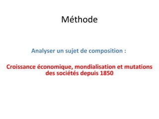 Méthode


        Analyser un sujet de composition :

Croissance économique, mondialisation et mutations
              des sociétés depuis 1850
 