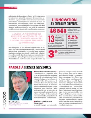 14
le dossier
…les mains des innovateurs. Au xixe 
siècle, de grandes
inventions ont rythmé la naissance de champions in-
dustriels. Aujourd’hui les innovateurs reprennent le
pouvoir dans les entreprises et remettent en cause les
dominations successivement créées par le fordisme,
le marketing et la financiarisation de l’économie. Les
start-up, par leur créativité et leur envie de casser des
modèles de rente, inspirent la transformation numérique
des entreprises et leur donnent l’opportunité de re-
nouer avec la tradition entrepreneuriale. Ces entreprises
doivent donc mobiliser les leviers offerts par la démo-
cratisation de la production, le collaboratif, valoriser
les profils créatifs dans leurs équipes et mieux intégrer
les méthodes agiles, l’expérimentation, l’essai-erreur. »
Pour la France, c’est l’occasion unique de sauter un
À l’avenir, la performance des
entreprises va dépendre de leur
capacité croissante à collecter,
exploiter et valoriser rapidement
de l’information.
Henri Seydoux
Président-directeur général
du groupe Parrot
● L’innovation, moteur de croissance ?
L’innovation, ça s’organise, mais
ça ne se commande pas. Dans mon
domaine, le fil conducteur de l’inno-
vation technique est le software. À
partir de vieilles idées, je cherche de
nouveaux domaines. Ainsi, pour le
drone : est-ce qu’avec de puissants
microprocesseurs on peut trans-
former un jouet d’enfant ? Mais
un drone n’est pas un jouet, il a de
nombreuses applications profession-
nelles. À l’origine de l’innovation, il
y a donc une idée, imparfaite, et,
avant même l’idée, il y a un désir.
● La France est-elle un pays
d’innovation ?
Le monde change. Les écoles d’in-
Parole à Henri seydoux
génieurs sont grandes à l’échelle
de la France, mais toutes petites
à l’échelle du monde : il en existe
dans tous les pays. Les États-Unis,
la Chine ont de grands marchés
intérieurs, et il est possible d’y dé-
marrer une entreprise et d’atteindre
une taille critique uniquement avec
ce marché intérieur. D’autres pays,
comme la Suède, la Suisse, les Pays-
Bas, n’ont pas de marché domes-
tique et sont tournés d’emblée vers
l’export. En France, nous sommes
dans un entre-deux très inconfor-
table : nous n’avons pas de marché
intérieur, cependant nous croyons
qu’il existe des clients chez nous, et
nous ne sommes pas assez tournés
vers l’international.
l'innovation
en quelques chiffres
14
2,2 %
46 545
3 e
du PIB français
dépensé en RD
pour la science
et la technologie
en 2013.
millions d’euros
dépensés pour la RD
en 2012, en France.
villes françaises
ont obtenu
en 2014 le label
« French Tech »
qui favorise
la création d’entreprise
et crée un écosystème pour
les investisseurs locaux.
C'est la place de la France dans
le Top 100 Global Innovators
(Thomson Reuters).
13
 