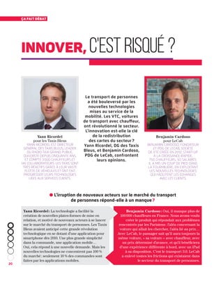 20
Ça fait débat
Le transport de personnes
a été bouleversé par les
nouvelles technologies
mises au service de la
mobilité. Les VTC, voitures
de transport avec chauffeur,
ont révolutionné le secteur.
L’innovation est-elle la clé
de la redistribution
des cartes du secteur ?
Yann Ricordel, DG des Taxis
Bleus, et Benjamin Cardoso,
PDG de LeCab, confrontent
leurs opinions.
Yann Ricordel : La technologie a facilité la
création de nouvelles plates-formes de mise en
relation, et motivé de nouveaux acteurs à se lancer
sur le marché du transport de personnes. Les Taxis
Bleus avaient anticipé cette grande révolution
technologique en se dotant d’une application pour
smartphone dès 2010. Une plus grande simplicité
dans la commande, une application mobile…
Oui, cela répond à une nouvelle demande. Mais les
nouvelles technologies ne concentrent pas 100 %
du marché : seulement 10 % des commandes sont
faites par les applications mobiles.
Benjamin Cardoso : Oui, il manque plus de
100 000 chauffeurs en France. Nous avons voulu
créer le produit qui répondait aux problèmes
rencontrés par les Parisiens : l’aléa concernant la
voiture qui allait les chercher, l’aléa lié au prix…
Avec LeCab, le passager sait qu’il aura toujours la
même voiture, « sa voiture » avec chauffeur, avec
un prix déterminé d’avance, et qu’il bénéficiera
d’une expérience différente à bord, avec un iPad
à sa disposition. C’est le transport 3.0. LeCab
a enlevé toutes les frictions qui existaient dans
le secteur du transport de personnes.
Yann Ricordel
pour les Taxis Bleus
Yann Ricordel est directeur
général des Taxis Bleus, leader
du radio-taxi grand public,
qui existe depuis cinquante ans,
et compte 3 000 chauffeurs et
145 collaborateurs. Les taxis sont
très réactifs grâce à leur vaste
flotte de véhicules et ont fait
progresser leurs technologies
liées aux services clients.
Benjamin Cardoso
pour LeCab
Benjamin Cardoso, fondateur
et PDG de LeCab, société
de VTC créée en 2012, start-up
à la croissance rapide,
750 chauffeurs, 50 salariés.
Il a mis un coup de pied dans
la fourmilière, en exploitant
les nouvelles technologies
qui facilitent les échanges
avec les clients.
● L’irruption de nouveaux acteurs sur le marché du transport
de personnes répond-elle à un manque ?
innover, c'estrisqué?
 